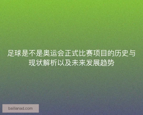 足球是不是奥运会正式比赛项目的历史与现状解析以及未来发展趋势