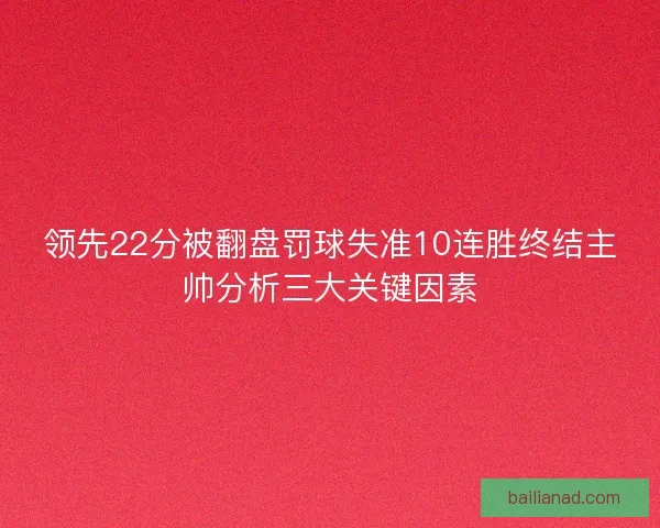 领先22分被翻盘罚球失准10连胜终结主帅分析三大关键因素