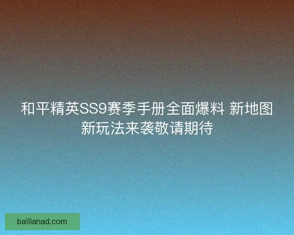 和平精英SS9赛季手册全面爆料 新地图新玩法来袭敬请期待