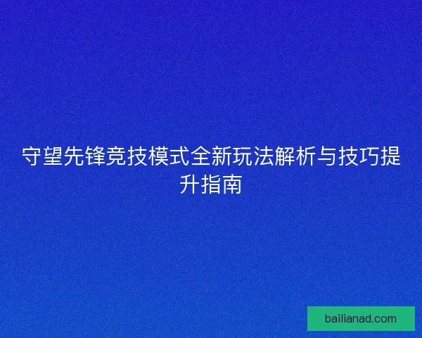 守望先锋竞技模式全新玩法解析与技巧提升指南