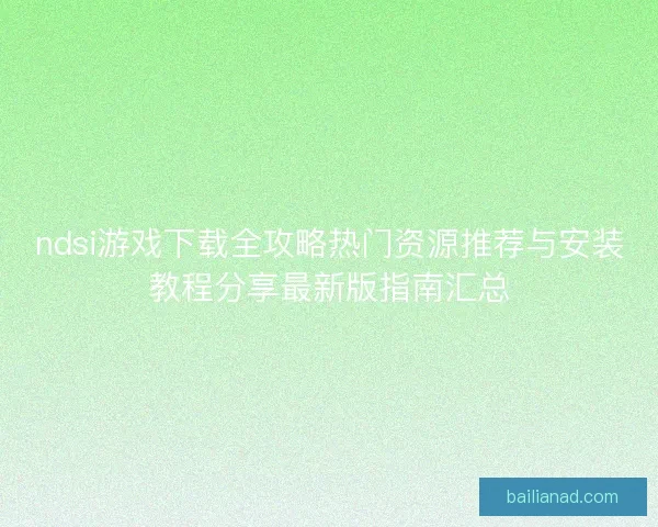 ndsi游戏下载全攻略热门资源推荐与安装教程分享最新版指南汇总