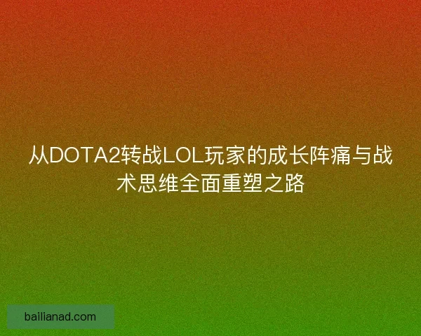 从DOTA2转战LOL玩家的成长阵痛与战术思维全面重塑之路