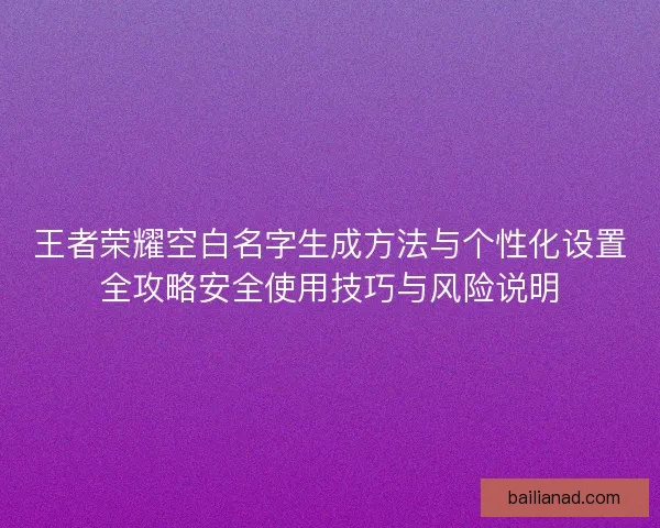 王者荣耀空白名字生成方法与个性化设置全攻略安全使用技巧与风险说明
