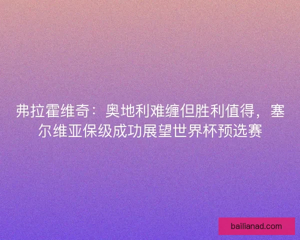 弗拉霍维奇：奥地利难缠但胜利值得，塞尔维亚保级成功展望世界杯预选赛