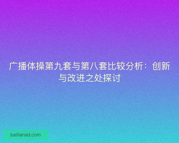 广播体操第九套与第八套比较分析：创新与改进之处探讨