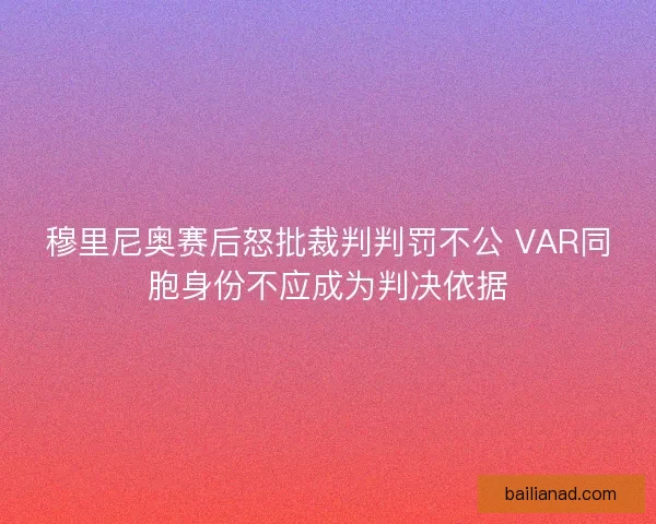 穆里尼奥赛后怒批裁判判罚不公 VAR同胞身份不应成为判决依据