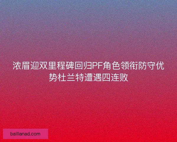 浓眉迎双里程碑回归PF角色领衔防守优势杜兰特遭遇四连败