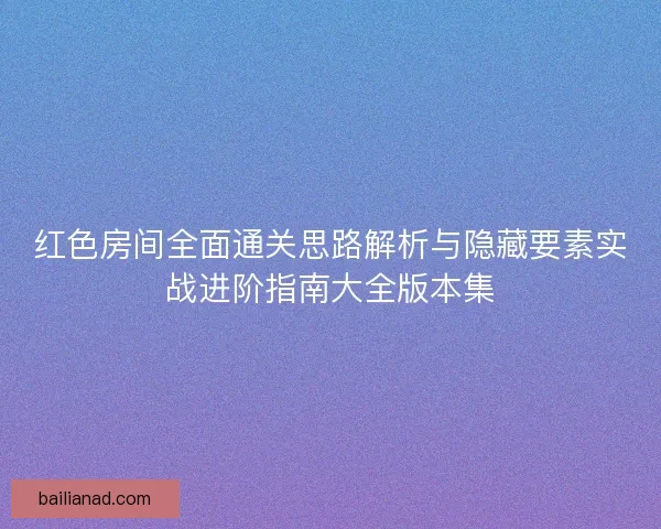 红色房间全面通关思路解析与隐藏要素实战进阶指南大全版本集