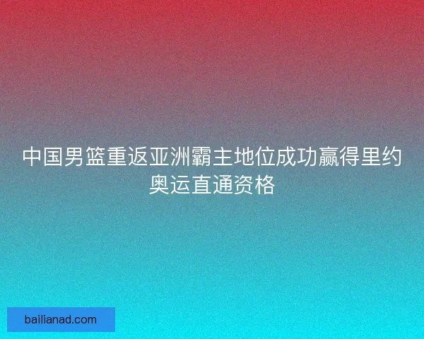 中国男篮重返亚洲霸主地位成功赢得里约奥运直通资格