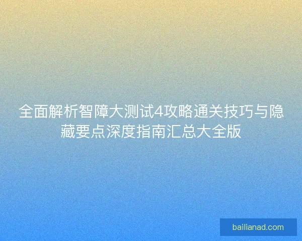 全面解析智障大测试4攻略通关技巧与隐藏要点深度指南汇总大全版