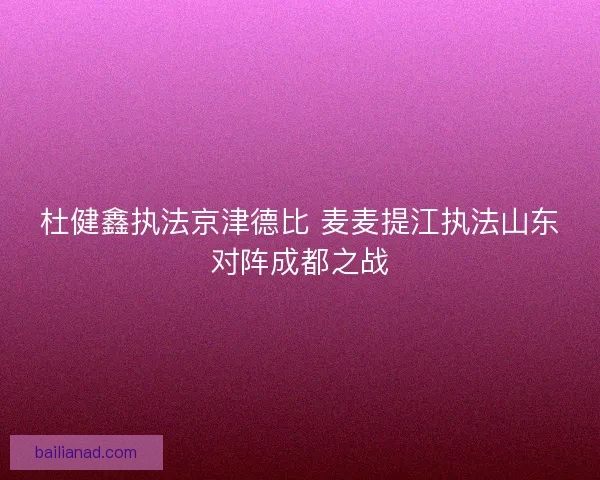 杜健鑫执法京津德比 麦麦提江执法山东对阵成都之战