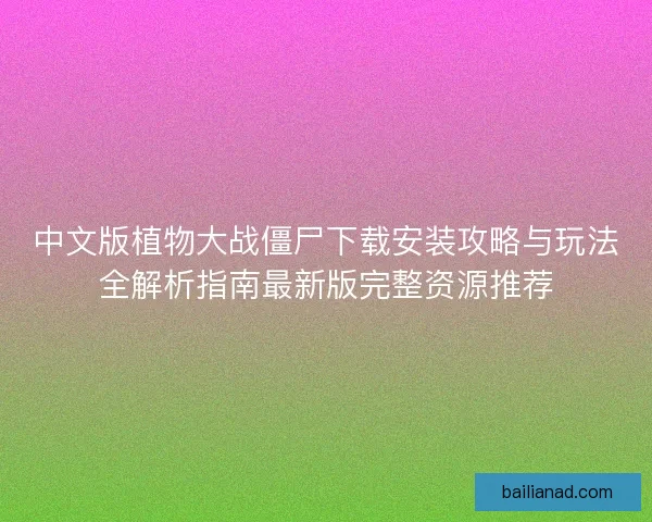 中文版植物大战僵尸下载安装攻略与玩法全解析指南最新版完整资源推荐