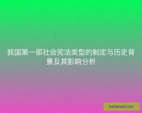 我国第一部社会宪法类型的制定与历史背景及其影响分析