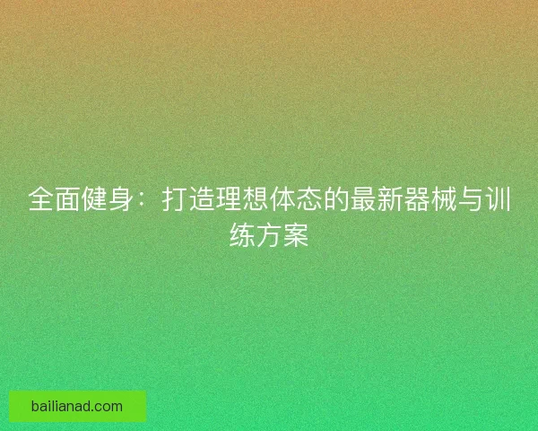 全面健身：打造理想体态的最新器械与训练方案
