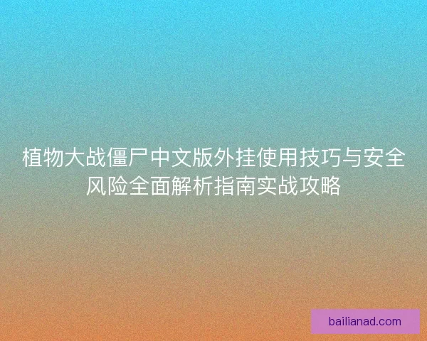 植物大战僵尸中文版外挂使用技巧与安全风险全面解析指南实战攻略